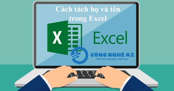 Cách tách họ và tên trong Excel nhanh, hiệu quả & chi tiết 2025 1 cach tach ho va ten trong excel congngheaz