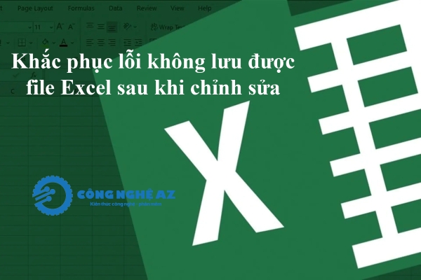 Khắc phục lỗi không lưu được file Excel sau khi chỉnh sửa chi tiết 1 khac phuc loi khong luu duoc file excel sau khi chinh sua congngheaz