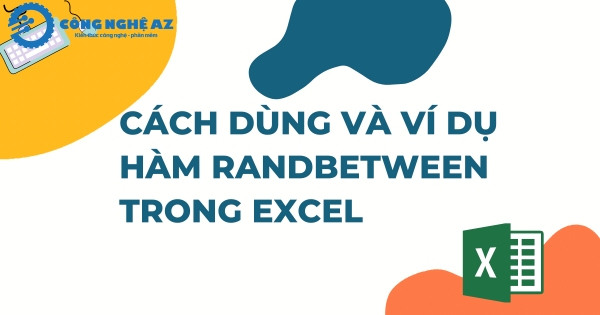 Hàm RANDBETWEEN trong Excel là gì? Hướng dẫn sử dụng hàm RANDBETWEEN 3 cach su dung ham randbetween trong excel kem vi du congngheaz