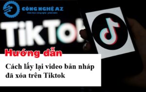 cach lay lai video ban nhap da xoa tren tiktok congngheaz